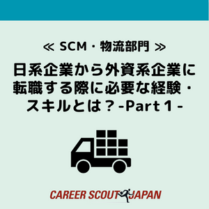 ≪SCM・物流部門≫日系企業から外資系企業に転職する際に必要な経験・スキルとは？- Part 1 – | BLOG
