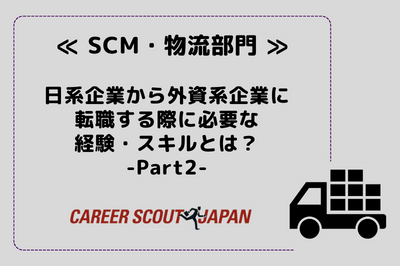 ≪SCM・物流部門≫日系企業から外資系企業に転職する際に必要な経験・スキルとは？- Part 2- | BLOG