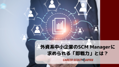 【外資系中小企業のSCM Managerに求められる「即戦力」とは?】 | BLOG