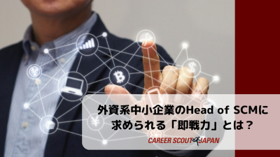 【外資系中小企業のHead of SCMに求められる「即戦力」とは?】 | BLOG